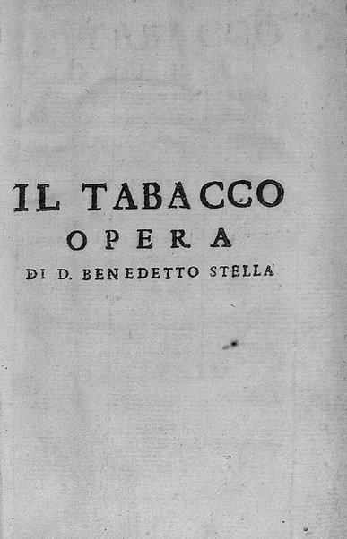 Il tabacco opera di d. Benedetto Stella da Ciuita Castellana M.D.S.B. nella quale si tratta dell'origine, historia, coltura, preparatione, qualità, natura, virtù & vso in fumo, in polvere, in foglia, in lambitiuo, et in medicina della pianta volgarmente detta tabacco ...