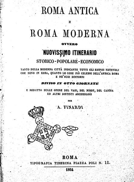 Roma antica e Roma moderna, ovvero Nuovissimo itinerario storico-popolare-economico tanto della moderna città indicante tutti gli edifizi notevoli che sono in essa, quanto le cose più celebri dell'antica Roma e ne' suoi dintorni diviso in otto giornate e redatto sulle opere del Vasi, del Nibby, del Canina ed altri distinti archeologi / per A. Finardi