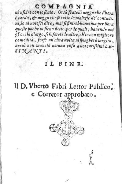 Della famosissima compagnia della Lesina dialogo, capitoli, ragionamenti, con l'assotigliamento in tredici punture della punta d'essa Lesina. Alla quale s'e rifatto il manico in trenta modi, & doppo quelli in venti altri ... Con la nuoua aggiunta del modo di ricevere li nouitij delle pene debite a' cattiui lesinanti, di tre consulti delle matrone per entrare in questa compagnia. E de gli auuertimenti sopra le malitie de' contadini. Post'insieme dall'Academico Speculatiuo, e raccolti dallo Economo della spilorceria. ...