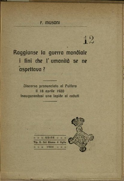 Raggiunse la guerra mondiale i fini che l'umanità se ne aspettava? : discorso pronunciato al Pulfero il 18 aprile 1920 inaugurandosi una lapide ai caduti / F. Musoni