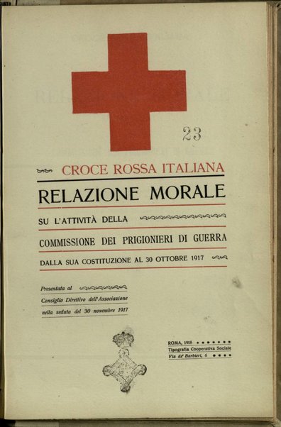 Croce rossa italiana : relazione morale su l'attività della Commissione dei prigionieri di guerra dalla sua costituzione al 30 ottobre 1917 : presentata al consiglio direttivo dell'associazione nella seduta del 30 novembre 1917