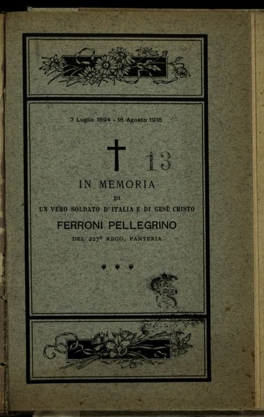 In memoria di un vero soldato d'Italia e di Gesù Cristo Ferroni Pellegrino, del 227. Regg. fanteria : 7 luglio 1894-16 agosto 1916