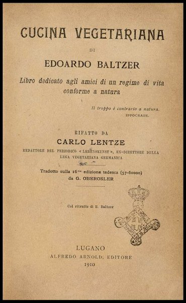 Cucina vegetariana : libro dedicato agli amici di un regime di vita conforme a natura / di Edoardo Baltzer ; rifatto da Carlo Lentze ; tradotto sulla 16. ed. tedesca da G. Oberosler ; col ritratto di E. Baltzer