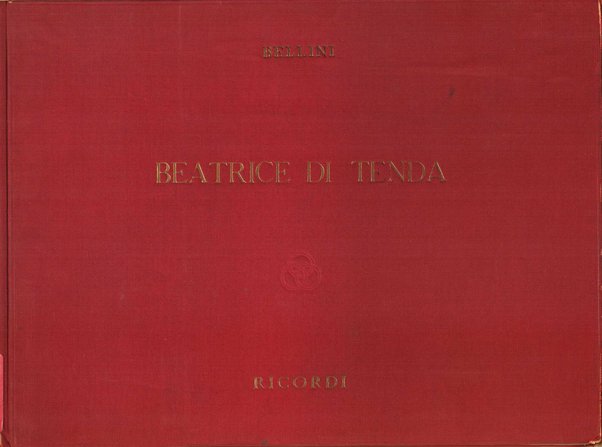 Beatrice di Tenda / Tragedia lirica di Felice Romani ; posta in musica e dedicata a sua eccellenza la Duchessa di Sammartino dei Principi di Cassero da V. Bellini
