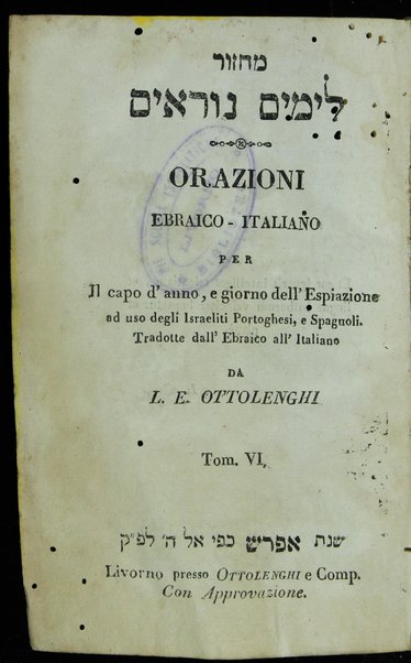 Maḥazor le-yamim nora'im = Orazioni : ebraico - italiano per Il capo d'anno, e giorno dell'Espiazione ad uso degli Israeliti Portoghesi, e Spagnoli ...