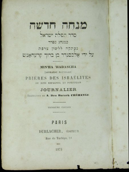 Minḥah ḥadashah :  seder tefilat Yiśraʼel : ke-minhag Sefarad / neʻetḳah li-leshon Tsarefat ʻal yede Alekhsander ben Barukh Ḳrehansh = Offrande nouvelle : prières des Israélites : du rite espagnol et portugais : journalier / traduction de A. Ben Baruch Créhange.