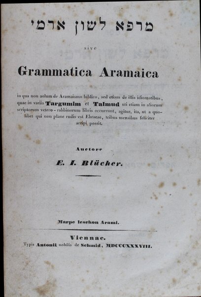 Sefer Marpe lashon Arami : ha-kolel ḥokhmat diḳduḳ lashon Arami ha-nahug be-khitve ḳodesh Daniyel ṿe-ʻEzra, ba-targumim uva-Shas ... / me-iti Efrayim Yiśraʼel Bliḥer. = Grammatica Aramaica