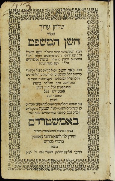 Shulḥan ʻarukh mi-ṭur Ḥoshen ha-mishpaṭ. Ḥibro [ha-Rav] Yosef Ḳaro, ʻim ḥidushe dinim [me-et ha-Rav] Mosheh Iserlesh, ṿe-ịm Beʼer ha-golah [me-et ha-Rav] Mosheh Ravḳash mi-Ṿilna, ṿe-ʻim Beʼer heṭev ... perush ṿe-ḳitsure ha-dinim ... liḳṭu ha-Rav Mosheh Franḳfurṭ dayan bi-ḳ.ḳ. Amshẹrdam ...