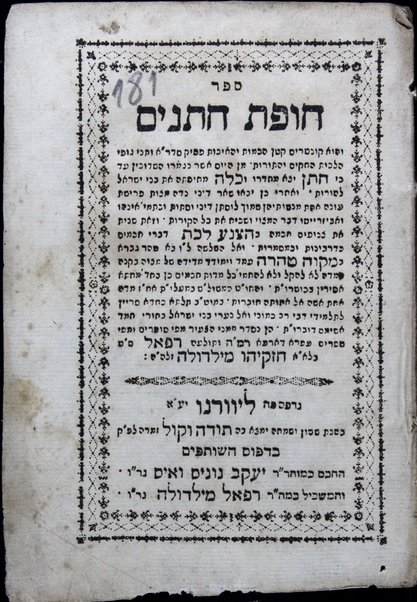 Sefer Ḥupat ḥatanim :  ṿe-hu ḳunṭres ḳaṭan ha-kamut ṿeha-ekhut ... gufe halakhot ... min ha-yom asher nigmeru ha-shidukhin ʻad ki ḥatan yetse me-ḥadro ṿe-khalah me-ḥupatah ... ṿa-aḥare khen yavoʼu sheʼar dine nidah ... ṿe-zot shenit ... be-hatsneʻa lekhet ... ṿe-el ha-shelashah ... be-miḳṿeh ṭohorah ... / hen nisdar mimeni ... Refaʼel S.ṭ. b.l.a.a. Ḥizḳiyahu Meldolah.