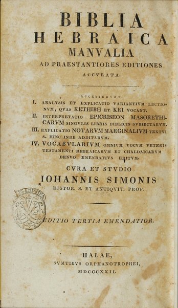 Biblia Hebraica manualia : ad praestantiores editiones accurata. Accesserunt I.Analysis et explicatio variantium lectionum quas Kethibh et Kri vocant. II.Interpretatio epicriseon masorethicarum singulis libris biblicis subiectarum. III.Explicatio notarum marginalium textui s.hinc inde additarum. IV. Vocabularium omnium vocum Veteris Testamenti hebraicarum et chaldaicarum denuo emendatius editum / cura et studio Johannis Simonis.