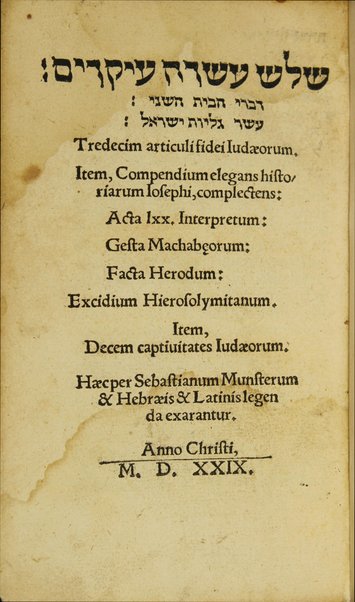 Shalosh ʻeśreh ʻiḳarim ... = Tredecim articuli fidei Iudaeorum. Item, Compendium elegans historiarum Iosephi, complectens: Acta lxx. Interpretum: Gesta Machabeorum: Facta Herodum: Exicidium Hierosolymitanum. Item, Decem captivitates Iudaeorum / haec per Sebastianum Munsterum & Hebraeis & Latinis legenda exarantur