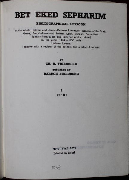 Bet ʻeḳed sefarim : leḳsiḳon bibliyografi li-yediʻat ha-sifrut ha-ʻIvrit bi-khelal u-shemot ha-sefarim ha-ʻIvrim uvi-Yehudit-Ashkenazit bi-feraṭ, ṿe-khen eleh be-Iṭalḳit, Ṭaṭarit, Yeṿanit, Ladino-Sefaradit, Laṭinit-Romit, ʻArvit, Parsit, Tsarfatit-Proventsalit ṿe-Shomronit she-nidpesu be-otiyot ʻIvriyot heḥel mi-shenat 234 [1474] ʻad 710 [1950] ... / me-et Ḥayim Dov Fridberg ; yatsa la-or be-siyuʻa Barukh Fridberg.