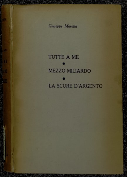 I tre romanzi : Tutte a me, Mezzo miliardo, La scure d'argento / Giuseppe Marotta