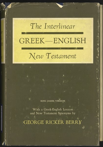 The interlinear literal translation of the greek new testament : with the Authorized version conveniently presented in the margins for ready reference ... to which has been added a new Greek-English New Testament lexicon, supplemented by a chapter elucidating the synonyms of the New Testament, with a complete index to the synonyms / by George Ricker Berry