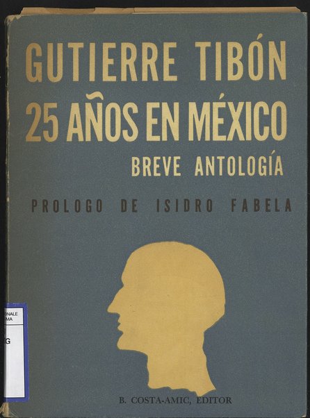25 anos en Mexico : breve antologia / Gutierre Tibon ; prologo de Isidro Fabela ; introduccion y seleccion de Enrique Cordero y Torres