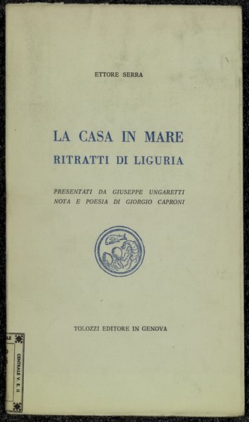 La casa in mare : ritratti di Liguria / Ettore Serra ; presentati da Giuseppe Ungaretti ; nota e poesia di Giorgio Caproni