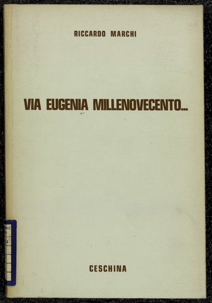 Via Eugenia Millenovecento... : storia domestica e nazionale dal 1908 al.... / Riccardo Marchi