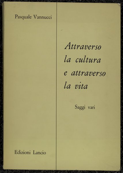 Attraverso la cultura e attraverso la vita : saggi vari / Pasquale Vannucci