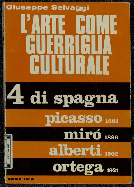 L'arte come guerriglia culturale : 4 di Spagna: Picasso, Miro, Alberti, Ortega / Giuseppe Selvaggi