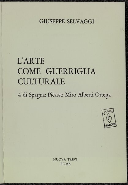 L'arte come guerriglia culturale : 4 di Spagna: Picasso, Miro, Alberti, Ortega / Giuseppe Selvaggi